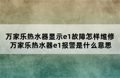 万家乐热水器显示e1故障怎样维修 万家乐热水器e1报警是什么意思